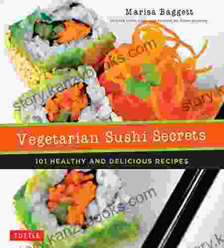 Vegetarian Sushi Secrets: 101 Healthy And Delicious Recipes