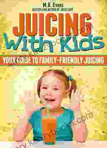 Juicing With Kids: Your Guide to Family Friendly Juicing Plus Recipes